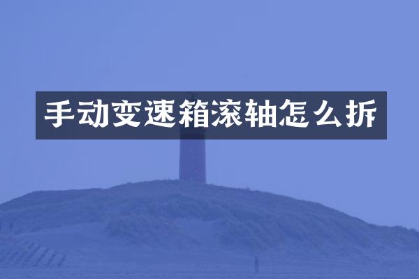 手动变速箱滚轴怎么拆
