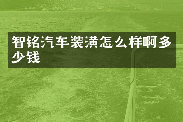 智铭汽车装潢怎么样啊多少钱