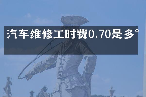 汽车维修工时费0.70是多少