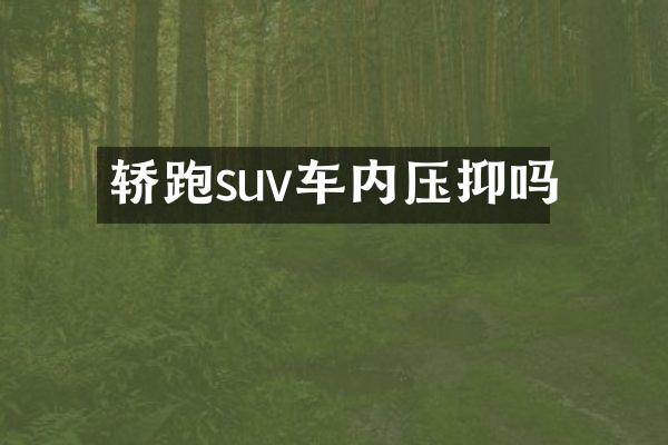 轿跑suv车内压抑吗