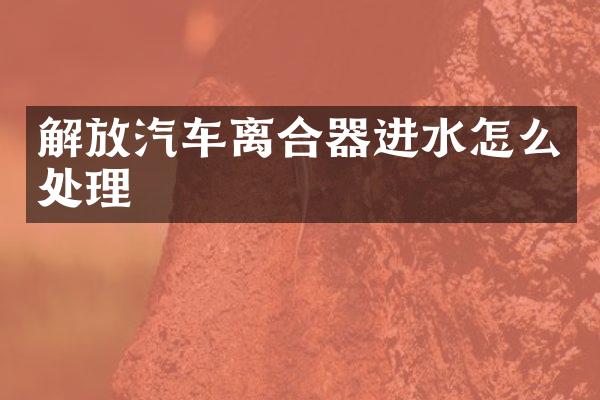 解放汽车离合器进水怎么处理
