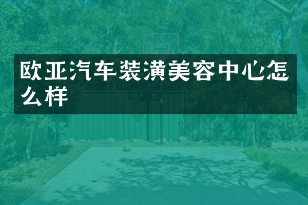 欧亚汽车装潢美容中心怎么样