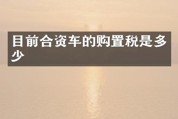目前合资车的购置税是多少
