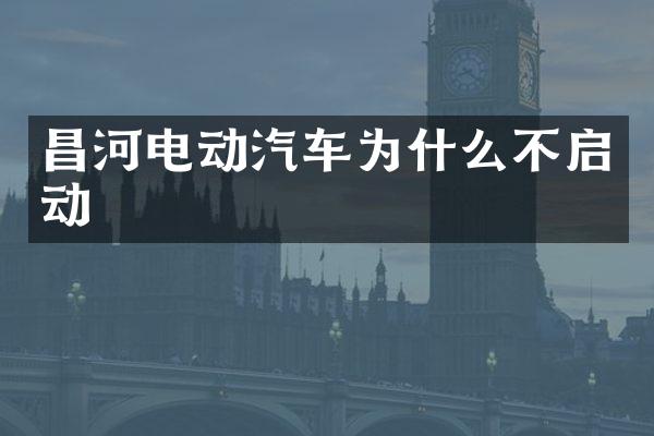 昌河电动汽车为什么不启动