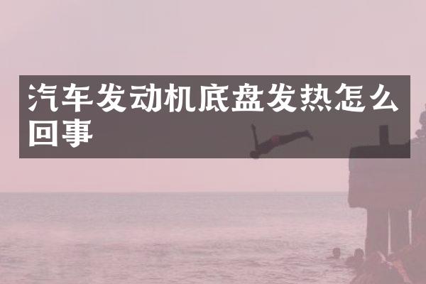 汽车发动机底盘发热怎么回事
