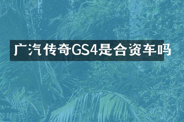 广汽传奇GS4是合资车吗