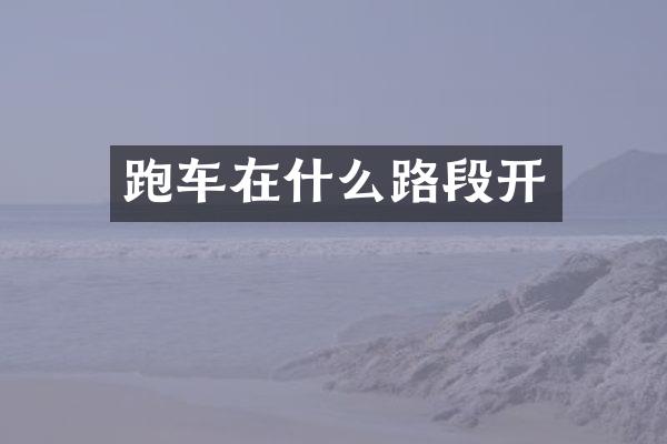 跑车在什么路段开