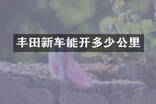 丰田新车能开多少公里