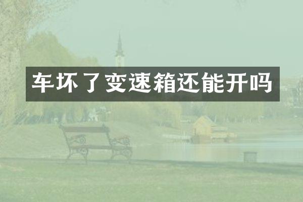 车坏了变速箱还能开吗