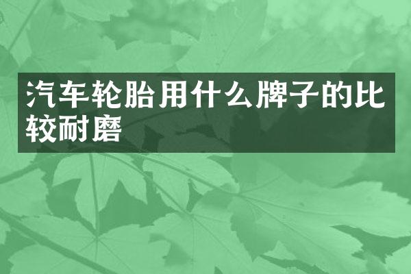 汽车轮胎用什么牌子的比较耐磨