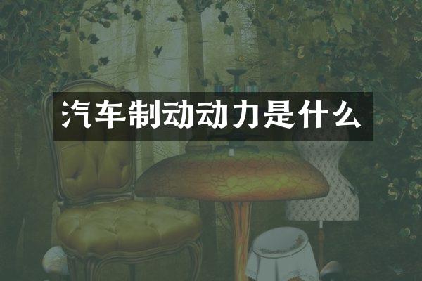 汽车制动动力是什么