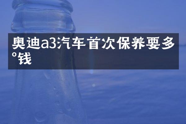 奥迪a3汽车首次保养要多少钱