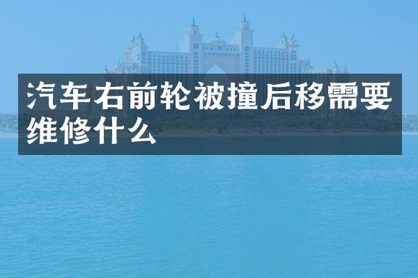汽车右前轮被撞后移需要维修什么