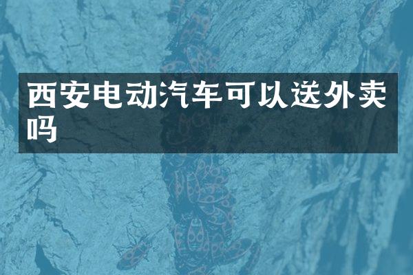 西安电动汽车可以送外卖吗