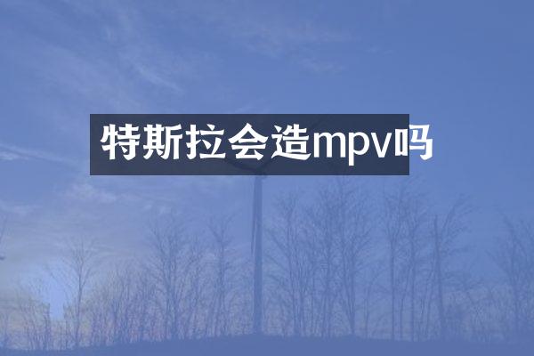 特斯拉会造mpv吗