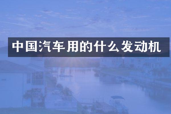 中国汽车用的什么发动机