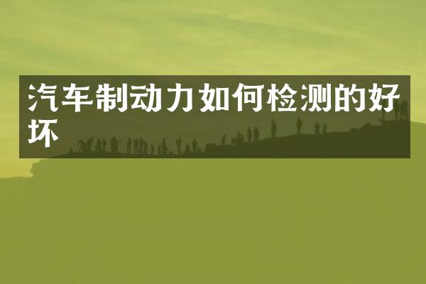 汽车制动力如何检测的好坏