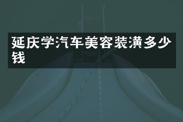 延庆学汽车美容装潢多少钱