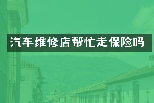 汽车维修店帮忙走保险吗