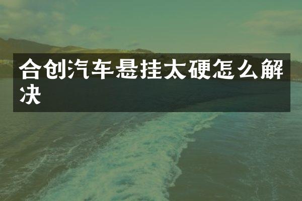 合创汽车悬挂太硬怎么解决