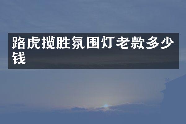 路虎揽胜氛围灯老款多少钱