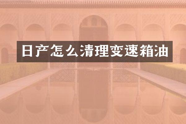 日产怎么清理变速箱油