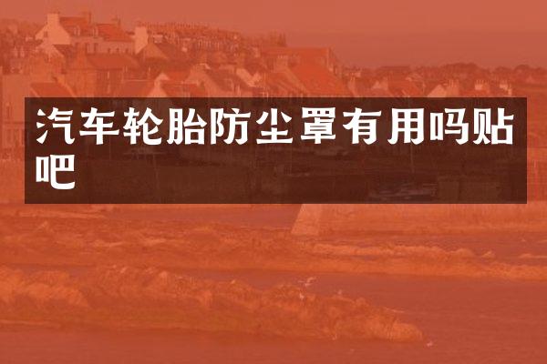 汽车轮胎防尘罩有用吗贴吧