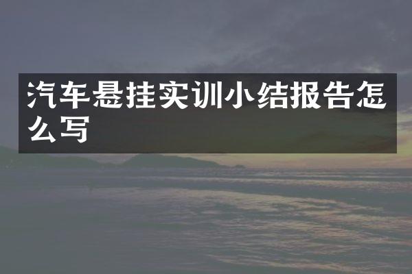 汽车悬挂实训小结报告怎么写