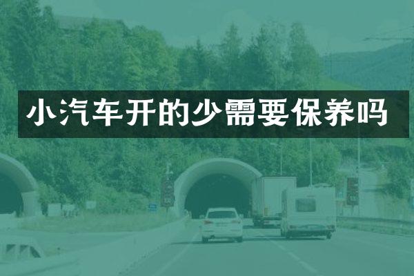 小汽车开的少需要保养吗