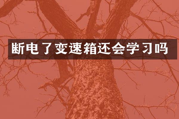 断电了变速箱还会学习吗