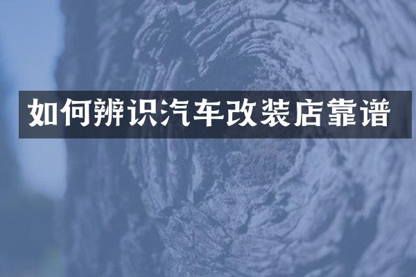 如何辨识汽车改装店靠谱