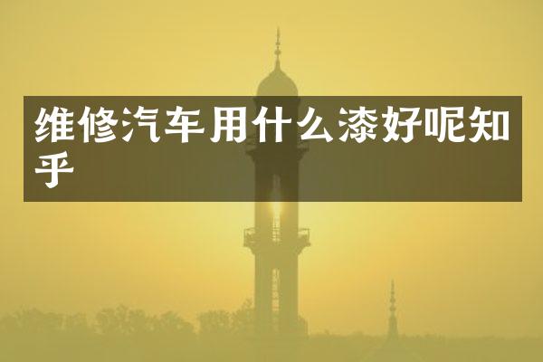维修汽车用什么漆好呢知乎