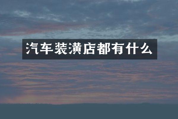 汽车装潢店都有什么