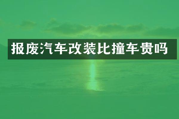 报废汽车改装比撞车贵吗