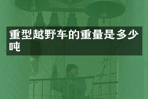 重型越野车的重量是多少吨