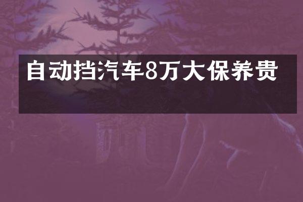 自动挡汽车8万大保养贵吗