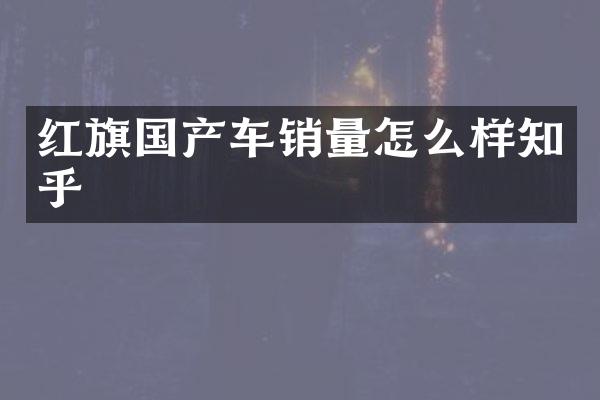 红旗国产车销量怎么样知乎