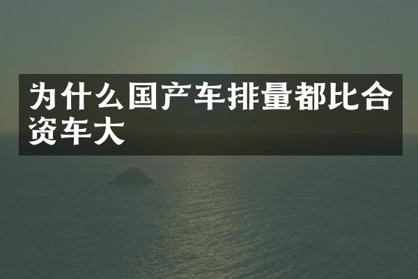 为什么国产车排量都比合资车大