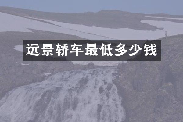 远景轿车最低多少钱