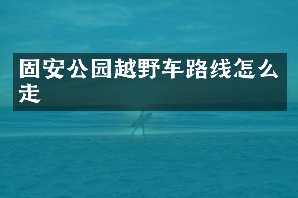 固安公园越野车路线怎么走