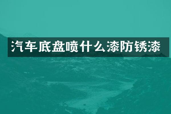 汽车底盘喷什么漆防锈漆