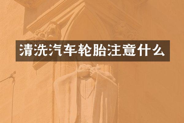 清洗汽车轮胎注意什么