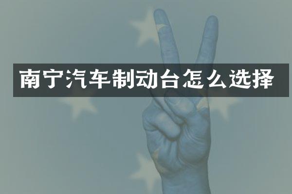 南宁汽车制动台怎么选择