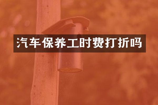 汽车保养工时费打折吗