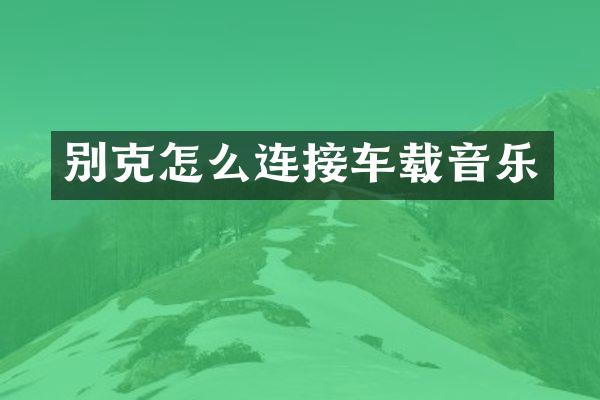 别克怎么连接车载音乐
