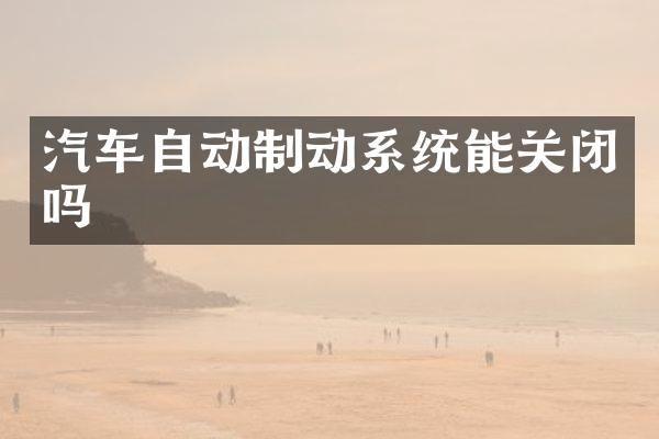 汽车自动制动系统能关闭吗