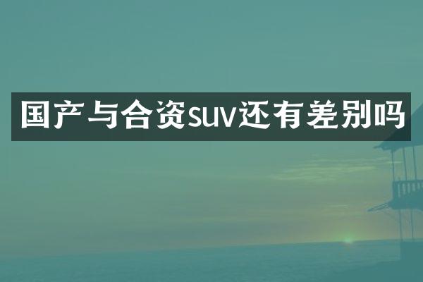 国产与合资suv还有差别吗