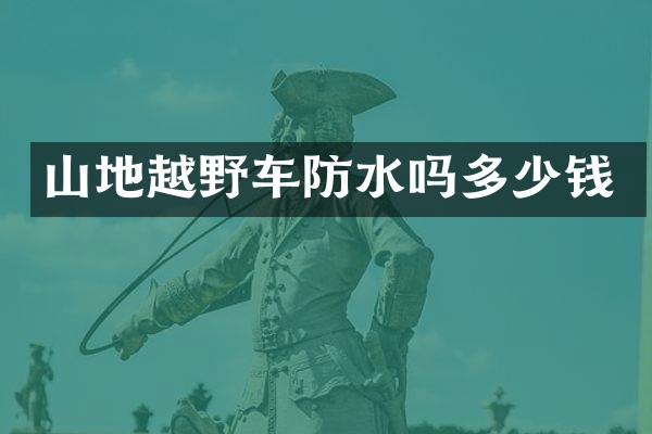 山地越野车防水吗多少钱