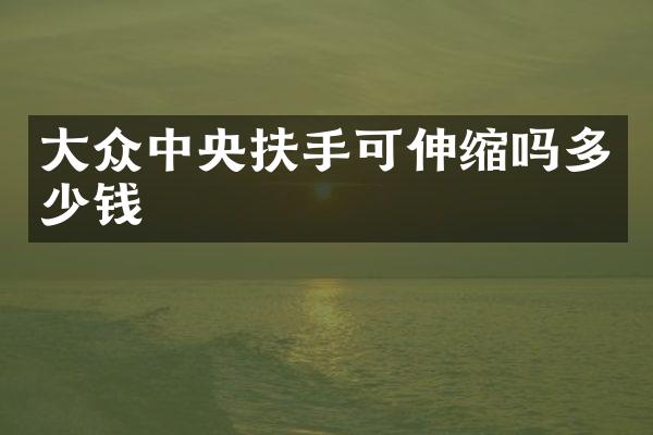 大众中央扶手可伸缩吗多少钱