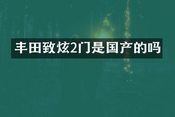 丰田致炫2门是国产的吗